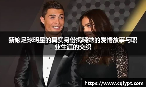 新娘足球明星的真实身份揭晓她的爱情故事与职业生涯的交织