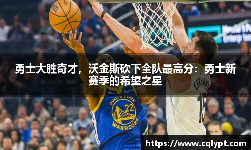 勇士大胜奇才，沃金斯砍下全队最高分：勇士新赛季的希望之星