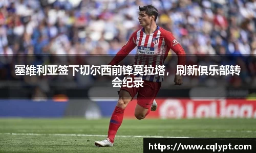 塞维利亚签下切尔西前锋莫拉塔，刷新俱乐部转会纪录