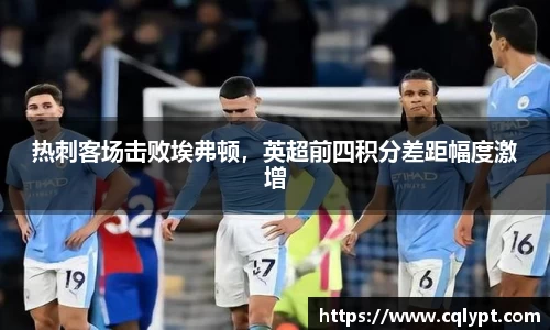 热刺客场击败埃弗顿，英超前四积分差距幅度激增