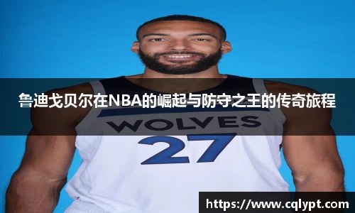鲁迪戈贝尔在NBA的崛起与防守之王的传奇旅程