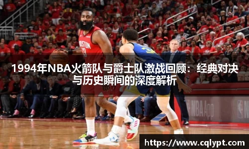 1994年NBA火箭队与爵士队激战回顾：经典对决与历史瞬间的深度解析