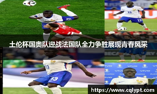 土伦杯国奥队迎战法国队全力争胜展现青春风采