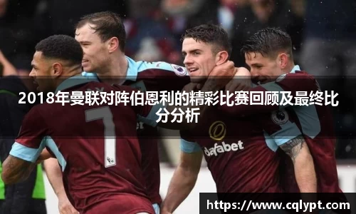 2018年曼联对阵伯恩利的精彩比赛回顾及最终比分分析
