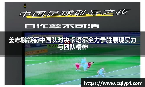姜志鹏领衔中国队对决卡塔尔全力争胜展现实力与团队精神