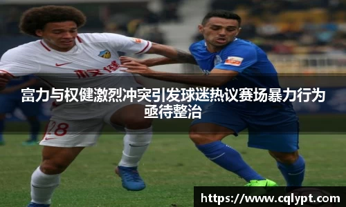 富力与权健激烈冲突引发球迷热议赛场暴力行为亟待整治