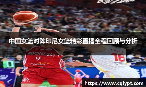 中国女篮对阵印尼女篮精彩直播全程回顾与分析