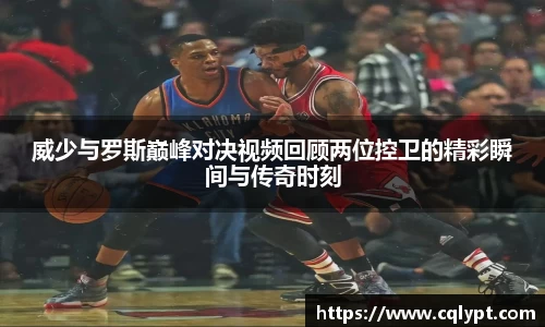 威少与罗斯巅峰对决视频回顾两位控卫的精彩瞬间与传奇时刻