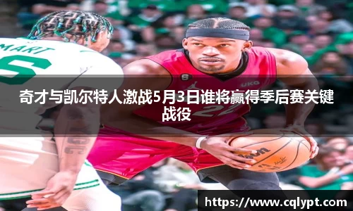 奇才与凯尔特人激战5月3日谁将赢得季后赛关键战役