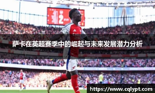 萨卡在英超赛季中的崛起与未来发展潜力分析