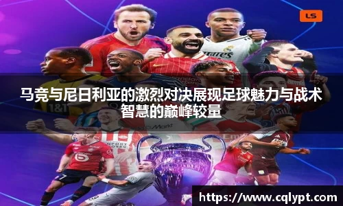 马竞与尼日利亚的激烈对决展现足球魅力与战术智慧的巅峰较量