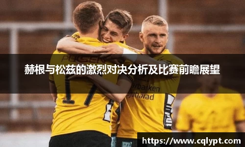 赫根与松兹的激烈对决分析及比赛前瞻展望