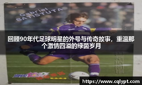 回顾90年代足球明星的外号与传奇故事，重温那个激情四溢的绿茵岁月
