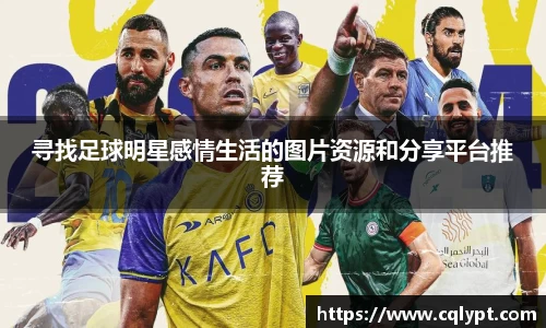 寻找足球明星感情生活的图片资源和分享平台推荐